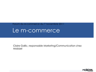 Forum du e-commerce du 7 novembre 2011


Le m-commerce

Claire Gallic, responsable Marketing/Communication chez
Mobizel
 