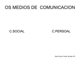 OS MEDIOS DE COMUNICACION
C.SOCIAL C.PERSOAL
Alba Civeira, Paula, Nicolás 4ºA
 