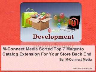 M-Connect Media Sorted Top 7 Magento
Catalog Extension For Your Store Back End
By: M-Connect Media
Prepared By: M-Connect Media

 