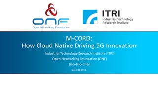 M-CORD:
How Cloud Native Driving 5G Innovation
Industrial Technology Research Institute (ITRI)
Open Networking Foundation (ONF)
Jian-Hao Chen
April 28,2018
 