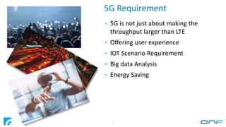 5G Requirement
5
• 5G is not just about making the
throughput larger than LTE
• Offering user experience
• IOT Scenario Re...