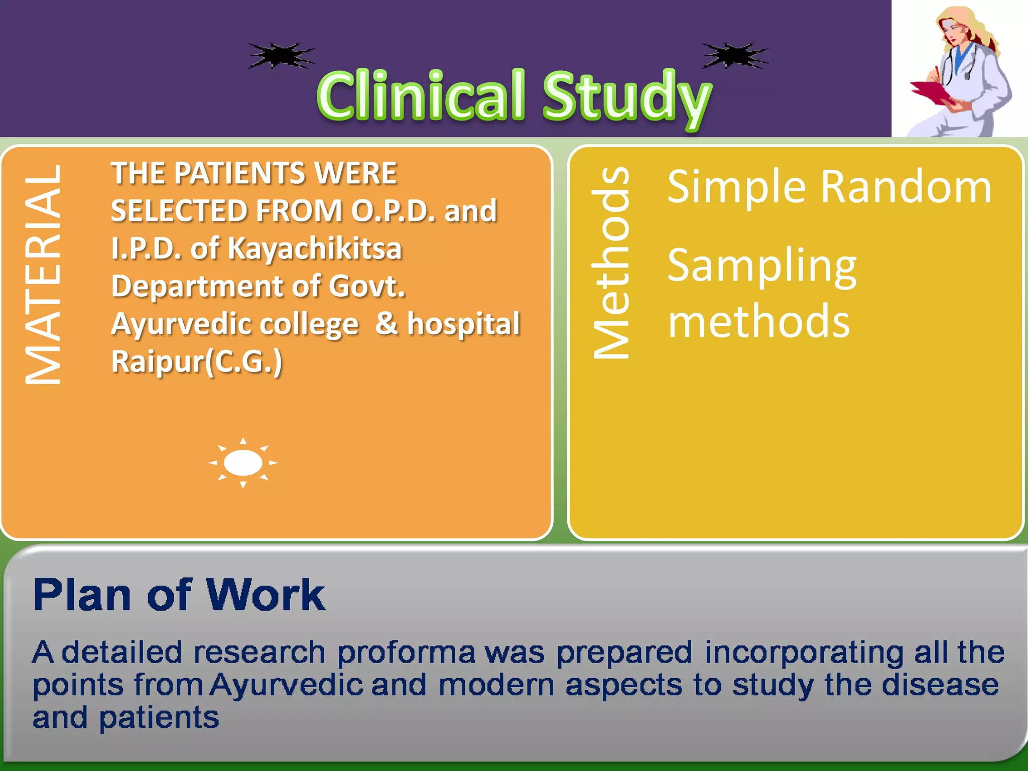 THE PATIENTS WERE
                                                    Simple Random
MATERIAL




                                          Methods
           SELECTED FROM O.P.D. and
           I.P.D. of Kayachikitsa
           Department of Govt.                      Sampling
           Ayurvedic college & hospital             methods
           Raipur(C.G.)
 