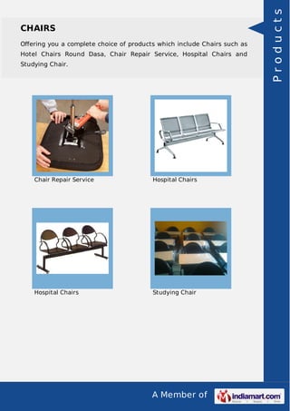 A Member of
CHAIRS
Oﬀering you a complete choice of products which include Chairs such as
Hotel Chairs Round Dasa, Chair Repair Service, Hospital Chairs and
Studying Chair.
Chair Repair Service Hospital Chairs
Hospital Chairs Studying Chair
Products
 