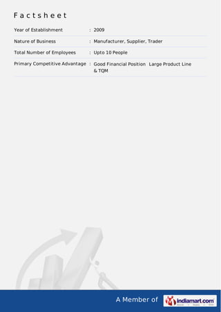 A Member of
F a c t s h e e t
Year of Establishment : 2009
Nature of Business : Manufacturer, Supplier, Trader
Total Number of Employees : Upto 10 People
Primary Competitive Advantage : Good Financial Position
& TQM
Large Product Line
 