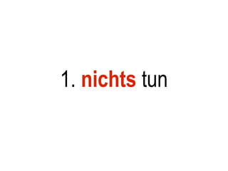 1. nichts tun
 