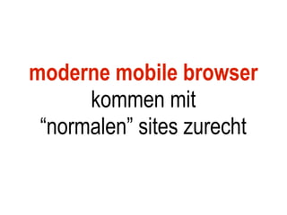 moderne mobile browser
      kommen mit
 “normalen” sites zurecht
 