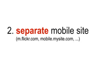 2. separate mobile site
  (m.flickr.com, mobile.mysite.com, ...)
 