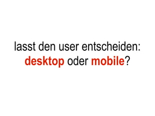 lasst den user entscheiden:
  desktop oder mobile?
 