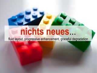 nichts neues...
fluid layout, progressive enhancement, graceful degradation
 