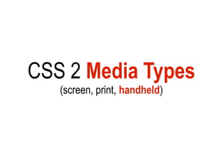 CSS 2 Media Types
   (screen, print, handheld)
 