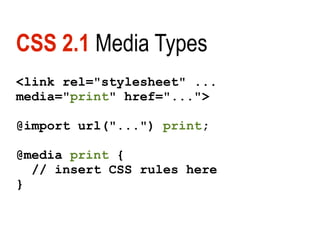 CSS 2.1 Media Types
<link rel="stylesheet" ...
media="print" href="...">

@import url("...") print;

@media print {
  // insert CSS rules here
}
 