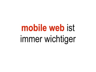 mobile web ist
immer wichtiger
 