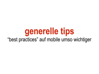 generelle tips
“best practices” auf mobile umso wichtiger
 