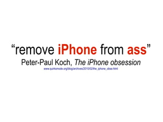 “remove iPhone from ass”
 Peter-Paul Koch, The iPhone obsession
       www.quirksmode.org/blog/archives/2010/02/the_iphone_obse.html
 