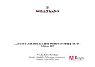 „Distance-Leadership: Mobile Mitarbeiter richtig führen“
                           2. Februar 2012




                       Prof. Dr. Sabine Remdisch
            Director Institute for Performance Management,
                     Leuphana Universität Lüneburg
 