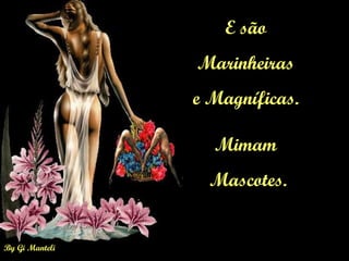 E são  Marinheiras  e Magníficas.  Mimam  Mascotes. 