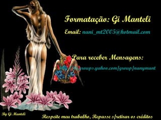 Formatação: Gi Manteli Email:  [email_address] Para receber Mensagens: http://br.groups.yahoo.com/group/nanymanteli_slides/ Respeite meu trabalho, Repasse s/retirar os créditos 
