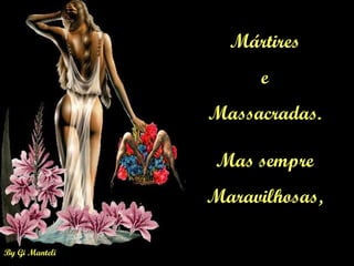 Mártires  e  Massacradas.  Mas sempre  Maravilhosas,  