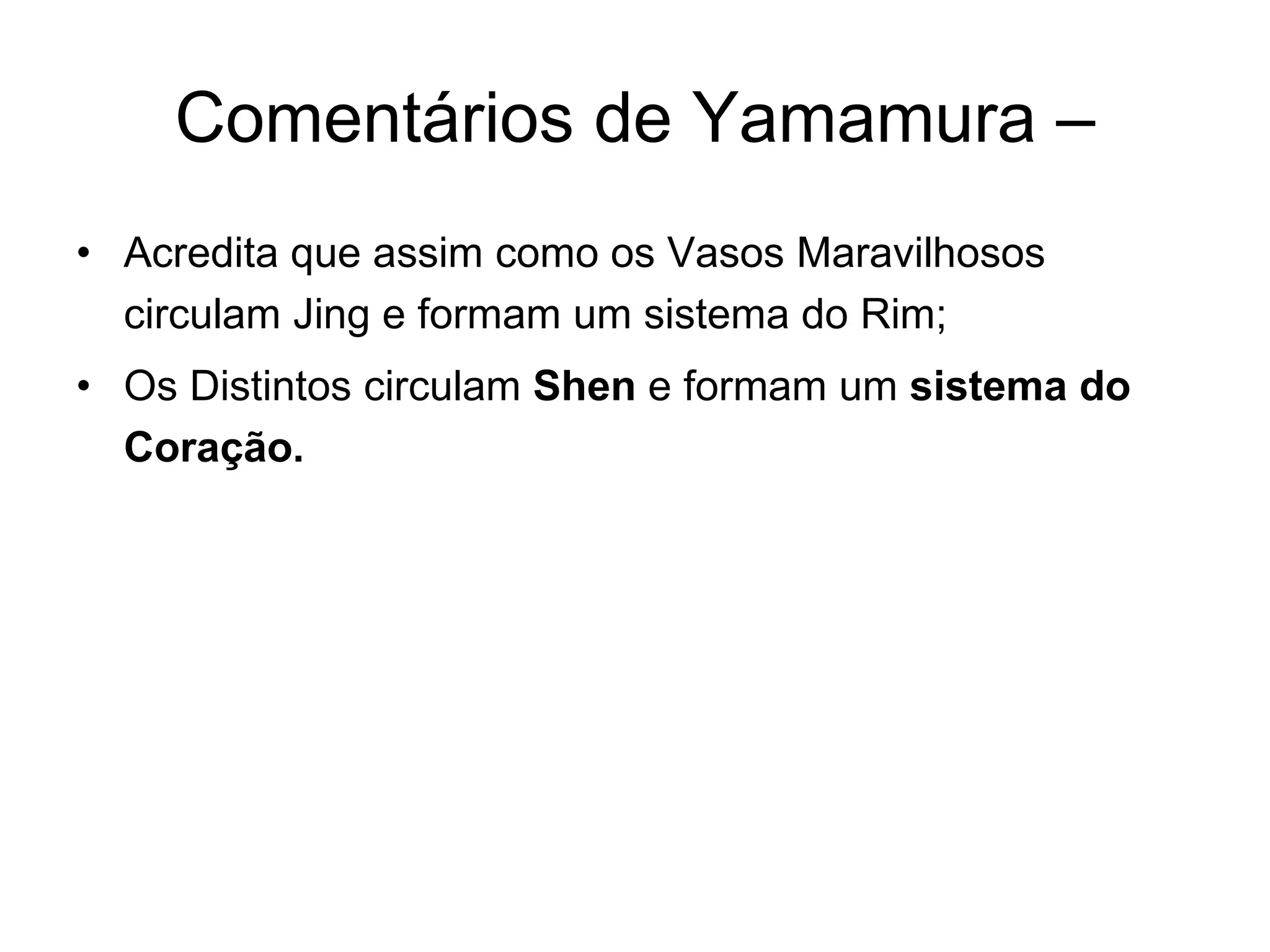 Comentários de Yamamura – Acredita que assim como os Vasos Maravilhosos circulam Jing e formam um sistema do Rim;  Os Distintos circulam  Shen  e formam um  sistema do Coração. 
