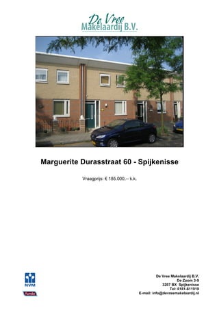 Marguerite Durasstraat 60 - Spijkenisse

           Vraagprijs: € 185.000,-- k.k.




                                                     De Vree Makelaardij B.V.
                                                                 De Zoom 3-9
                                                        3207 BX Spijkenisse
                                                            Tel: 0181-611919
                                           E-mail: info@devreemakelaardij.nl
 