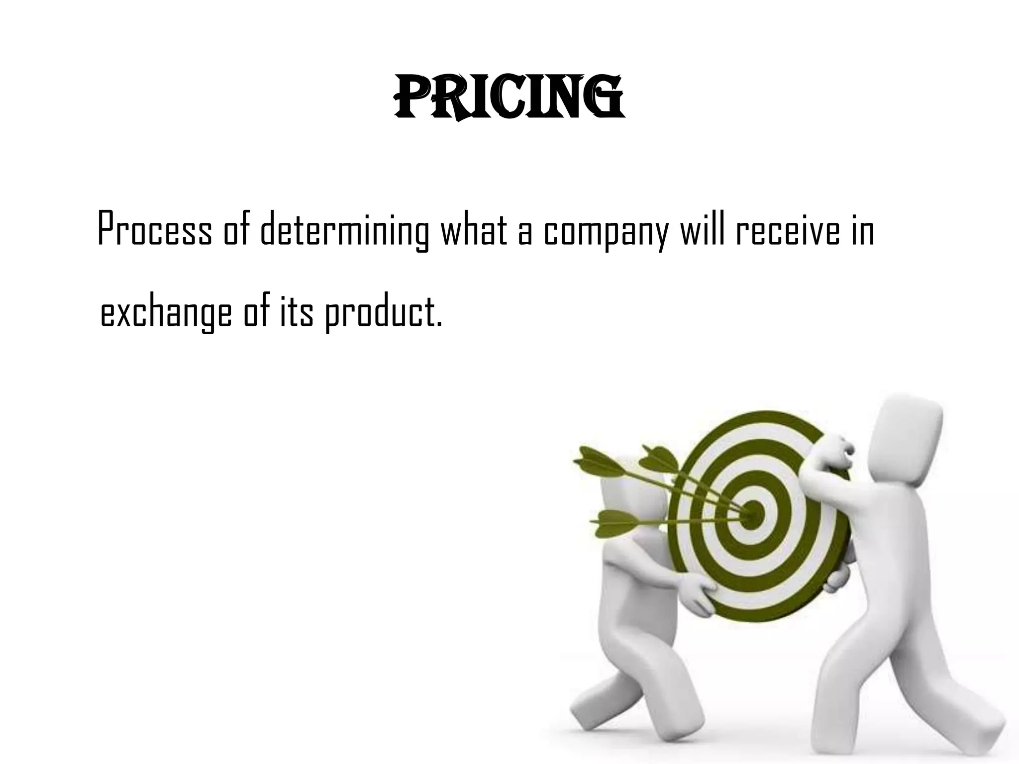 pricing

Process of determining what a company will receive in
exchange of its product.
 