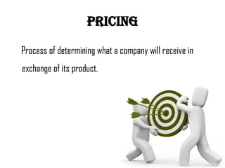 pricing

Process of determining what a company will receive in
exchange of its product.
 
