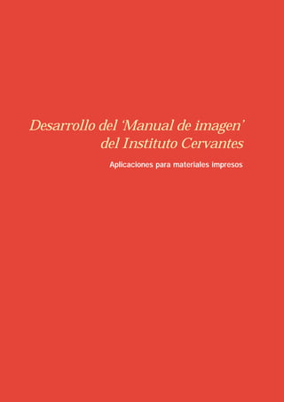 Desarrollo del ‘Manual de imagen’
           del Instituto Cervantes
            Aplicaciones para materiales impresos
 