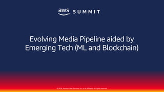 © 2018, Amazon Web Services, Inc. or its affiliates. All rights reserved.
Evolving Media Pipeline aided by
Emerging Tech (ML and Blockchain)
 
