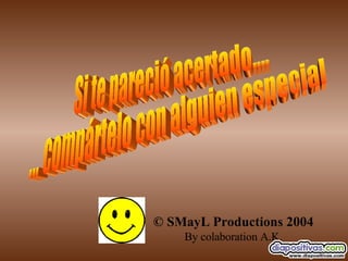 © SMayL Productions 2004 By colaboration A.K. Si te pareció acertado.... ... compártelo con alguien especial 