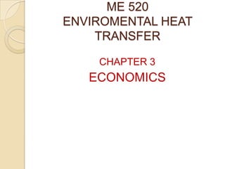 ME 520
ENVIROMENTAL HEAT
    TRANSFER

    CHAPTER 3
   ECONOMICS
 