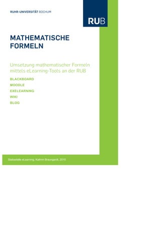MATHEMATISCHE
 FORMELN

 Umsetzung mathematischer Formeln
 mittels eLearning-Tools an der RUB
 BLACKBOARD
 MOODLE
 EXELEARNING
 WIKI
 BLOG




Stabsstelle eLearning, Kathrin Braungardt, 2010
 