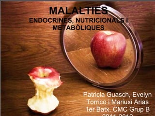 MALALTIES
ENDOCRINES, NUTRICIONALS I
     METABÒLIQUES




              Patricia Guasch, Evelyn
               Torrico i Mariuxi Arias
              1er Batx. CMC Grup B
 