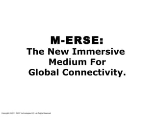 M-ERSE:
The New Immersive
Medium For
Global Connectivity.
Copyright © 2011 INOE Technologies LLC All Rights Reserved.
 
