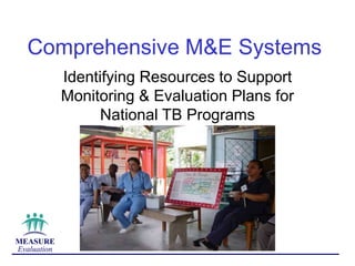 MEASURE
Evaluation
Comprehensive M&E Systems
Identifying Resources to Support
Monitoring & Evaluation Plans for
National TB Programs
 