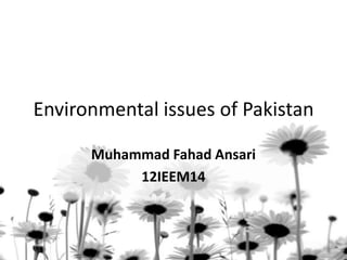 Environmental issues of Pakistan

      Muhammad Fahad Ansari
           12IEEM14
 