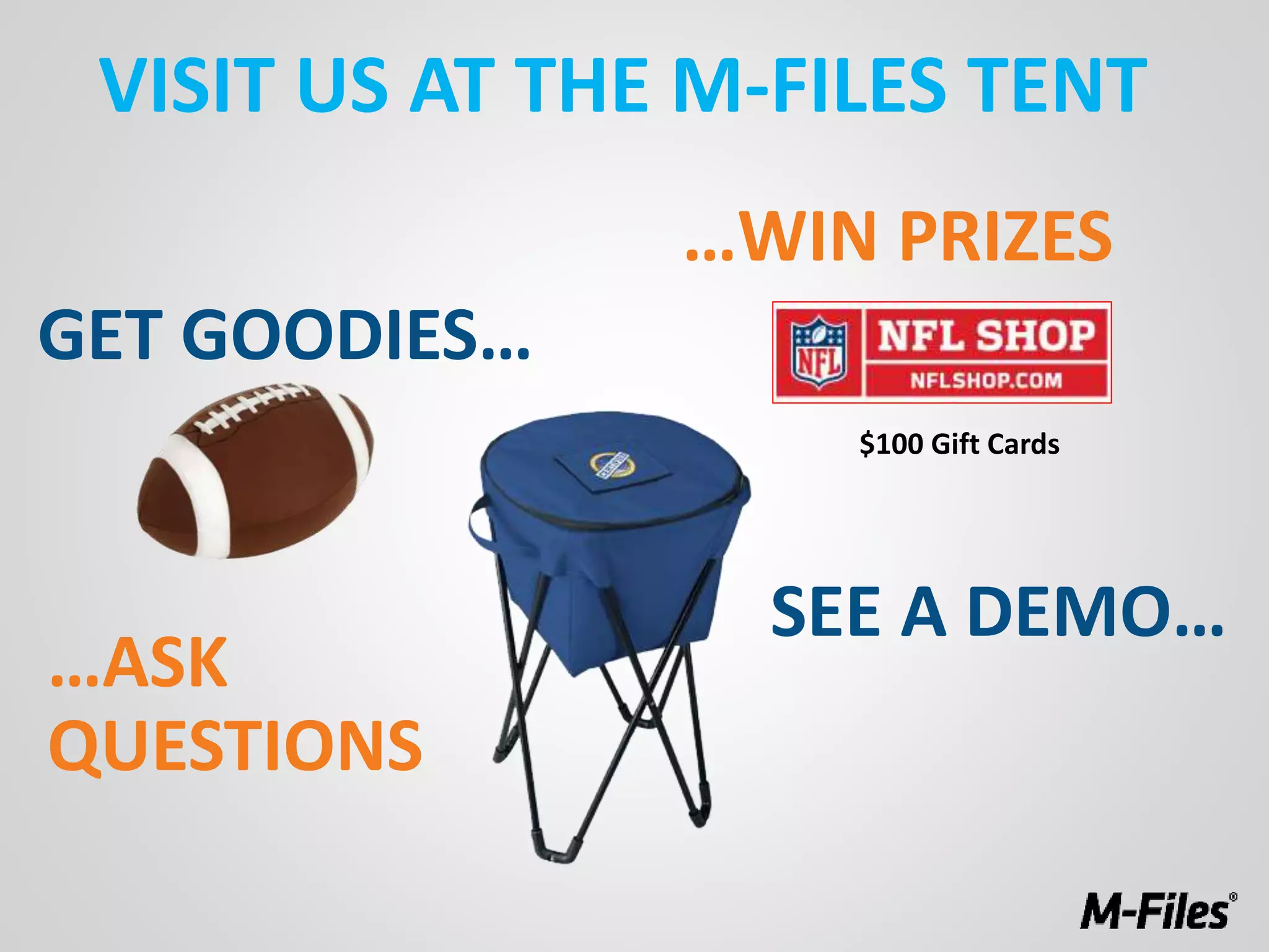 GET GOODIES…
…WIN PRIZES
VISIT US AT THE M-FILES TENT
…ASK
QUESTIONS
SEE A DEMO…
$100 Gift Cards
 