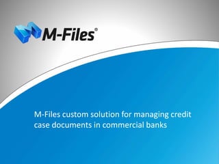 M-Files custom solution for managing credit
case documents in commercial banks
 