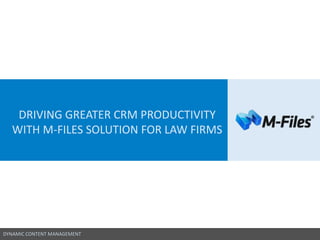 DYNAMIC CONTENT MANAGEMENT
DRIVING GREATER CRM PRODUCTIVITY
WITH M-FILES SOLUTION FOR LAW FIRMS
 