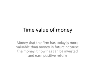 Time value of money

Money that the firm has today is more
valuable than money in future because
 the money it now has can be invested
       and earn positive return
 
