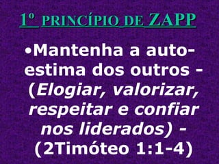 Mantenha a auto-estima dos outros - ( Elogiar, valorizar, respeitar e confiar nos liderados) -  (2Timóteo 1:1-4) 1º  PRINCÍPIO   DE  ZAPP 