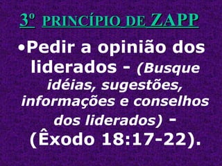 Pedir a opinião dos liderados -  (Busque idéias, sugestões, informações e conselhos dos liderados)   - (Êxodo 18:17-22). 3º PRINCÍPIO   DE  ZAPP 