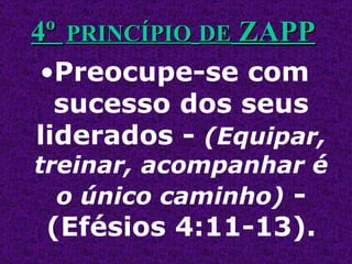 Preocupe-se com sucesso dos seus liderados -  (Equipar, treinar, acompanhar é o único caminho)   - (Efésios 4:11-13). 4º  PRINCÍPIO   DE  ZAPP 