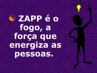 ZAPP é o fogo, a força que energiza as pessoas.  
