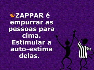 ZAPPAR  é empurrar as pessoas para cima. Estimular a auto-estima delas.  