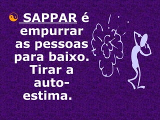 SAPPAR  é empurrar as pessoas para baixo. Tirar a auto-estima.  