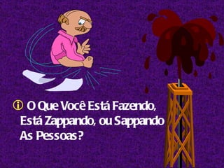 O Que Você Está Fazendo, Está Zappando, ou Sappando As Pessoas?  
