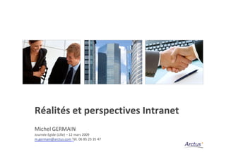 Réalités et perspectives Intranet
Michel GERMAIN
Journée Egide (Lille) – 12 mars 2009
m.germain@arctus.com Tél. 06 85 23 35 47
 