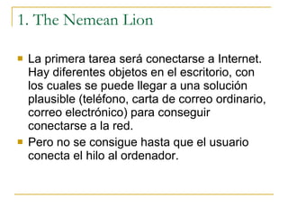 1. The Nemean Lion <ul><li>La primera tarea será conectarse a Internet. Hay diferentes objetos en el escritorio, con los c...