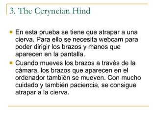 3. The Ceryneian Hind <ul><li>En esta prueba se tiene que atrapar a una cierva. Para ello se necesita webcam para poder di...