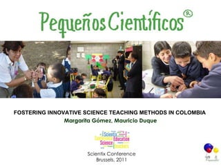 FOSTERING INNOVATIVE SCIENCE TEACHING METHODS IN COLOMBIA   Margarita Gómez, Mauricio Duque Scientix Conference Brussels, 2011 